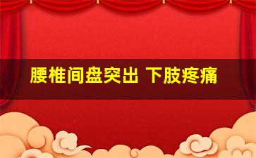 腰椎间盘突出 下肢疼痛